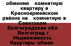 обменяю 1 комнатную квартиру в Красноармейском районе на 2-комнатную в Советском - Волгоградская обл., Волгоград г. Недвижимость » Квартиры обмен   